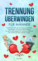 TRENNUNG ÜBERWINDEN FÜR MÄNNER: Schritt für Schritt die Trennung verarbeiten, bewältigen und neues Glück finden – Ein Trennungsratgeber für verlassene ... glücklich werden wollen B08PPLSR5W Book Cover