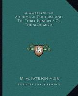 Summary Of The Alchemical Doctrine And The Three Principles Of The Alchemists 1162845872 Book Cover