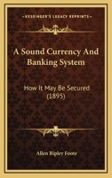 A Sound Currency And Banking System: How It May Be Secured 1164550659 Book Cover
