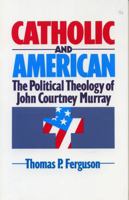 Catholic and American: The Political Theology of John Courtney Murray 1556126506 Book Cover