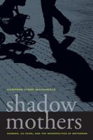 Shadow Mothers: Nannies, Au Pairs, and the Micropolitics of Mothering 0520266978 Book Cover