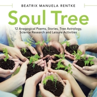 Soul Tree: 12 Anagogical Poems, Stories, Tree Astrology, Science Research and Leisure Activities 1480899631 Book Cover