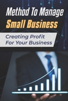 Method To Manage Small Business: Creating Profit For Your Business: Way To Grow Small Business B09CGMTH11 Book Cover