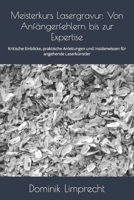 Meisterkurs Lasergravur: Von Anfängerfehlern bis zur Expertise: Kritische Einblicke, praktische Anleitungen und Insiderwissen für angehende Laserkünstler (German Edition) B0CTN3PNW5 Book Cover