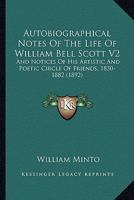 Autobiographical Notes Of The Life Of William Bell Scott V2: And Notices Of His Artistic And Poetic Circle Of Friends, 1830-1882 0548795592 Book Cover