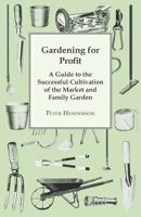 Gardening for Profit: A Guide to the Successful Cultivation of the Market and Family Garden 101588735X Book Cover