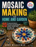 Mosaic Making for Home and Garden: 20 Tile and Glass Projects with Step-by-Step Instructions to Beautify Outdoor Spaces, Planters, Stepping Stones, Wall Panels, and Interior Surfaces B0H4ML2WZJ Book Cover