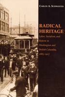 Radical Heritage: Labor, Socialism and Reform in Washington and British Columbia, 1885-1971 (The Emil and Kathleen Sick Lecture Book Series in Weste) 0295956534 Book Cover