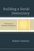 Building a Social Democracy: The Promise of Rhetorical Pragmatism 1498517773 Book Cover