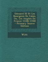 Edouard III Et Les Bourgeois De Calais, Ou, Les Anglais En France: (1346-1558) 1293287679 Book Cover