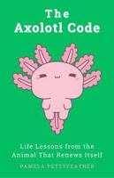 The Axolotl Code: Life Lessons from the Animal That Renews Itself (The Animal Code Series) B0GCDMXZPB Book Cover