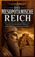 Das Mesopotamische Reich: Die Geschichte von Sumer, Babylon und Assyrien sowie Keilschrift, Zikkurats, antiken Königen und den ersten Städten (German Edition) B0H1WTFXZ5 Book Cover