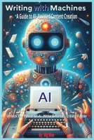 AI - Writing with Machines: A Guide to AI-Assisted Content Creation, Embracing the Future of AI-Assisted Writing B0F1KS1DWG Book Cover
