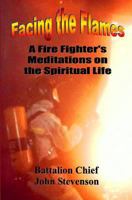 Facing The Flames: A Fire Fighter's Meditations On The Spiritual Life 0982113056 Book Cover