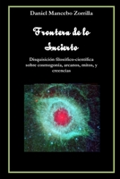 Frontera de lo incierto: Disquisici�n filos�fico-cient�fica sobre cosmogon�a, arcanos, mitos, y creencias B08R7XYQ79 Book Cover