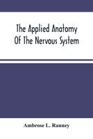 The Applied Anatomy of the Nervous System, Being a Study of This Portion of the Human Body From a Standpoint of Its General Interest and Practical Utility 9354501249 Book Cover