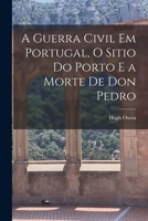 A Guerra Civil em Portugal, O Sitio do Porto e a Morte de Don Pedro 1018247599 Book Cover