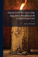From Day to Day; Or, Helpful Words for Christian Life 1023785366 Book Cover