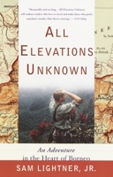 All Elevations Unknown: An Adventure in the Heart of Borneo 0767907566 Book Cover