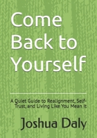 Come Back to Yourself: A Quiet Guide to Realignment, Self-Trust, and Living Like You Mean It B0FCMGHCSF Book Cover