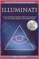 Illuminati: Secrets Of The Illuminati Exposed! Go Into The Minds Of The Most Prolific Secret Society And Learn Their Hidden Agenda For The New World Order! ... Rich, New World Order, Secret Societies) 1517675278 Book Cover