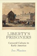 Liberty's Prisoners: Carceral Culture in Early America 151282917X Book Cover