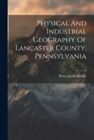 Physical And Industrial Geography Of Lancaster County, Pennsylvania 1021778532 Book Cover