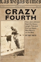 Crazy Fourth: How Jack Johnson Kept His Heavyweight Title and Put Las Vegas, New Mexico, on the Map 0826361439 Book Cover