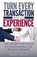 Turn Every Transaction Into an Experience: The Definitive Guide to Increasing Car Buyers' Loyalty 1546581405 Book Cover