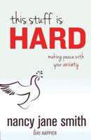 This Stuff Is Hard: Making Peace With Your Anxiety 0991250524 Book Cover