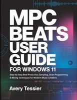 MPC Beats User Guide for Windows 11: Step-by-Step Beat Production, Sampling, Drum Programming & Mixing Techniques for Modern Music Creators. B0GPX5ZYBL Book Cover
