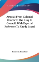Appeals from Colonial Courts to the King in Council, with Especial Reference to Rhode Island 0548414211 Book Cover