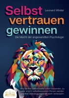 SELBSTVERTRAUEN GEWINNEN - Die Macht der angewandten Psychologie: Wie Sie Ihre Selbstzweifel sofort loswerden, zu einer enorm selbstbewussten Person ... stark verbessern (German Edition) 3989357050 Book Cover