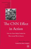 The CNN Effect in Action: How the News Media Pushed the West Toward War in Kosovo (The Palgrave Macmillan Series in International Political Communication) 1403975191 Book Cover