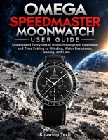 Omega Speedmaster Moonwatch User Guide: Understand Every Detail from Chronograph Operation and Time Setting to Winding, Water Resistance, Cleaning, and Care B0HMWXK2WB Book Cover