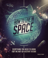 How to Live in Space:Everything You Need to Know for the Not-So-Distant Future 1588346382 Book Cover