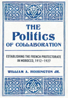 The Politics of Collaboration: Establishing the French Protectorate in Morocco, 1912–1927 1501786121 Book Cover