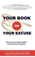 Your Book or Your Excuse: Why the 1% of Leaders Publish—and the 99% Get Forgotten 1637354045 Book Cover