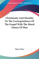 Christianity and Morality: or, The Correspondence of the Gospel With the Moral Nature of Man 1014449375 Book Cover