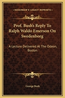Professor Bush's Reply to Ralph Waldo Emerson on Swedenborg: A Lecture Delivered at the 052647646X Book Cover