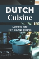Dutch Cuisine: Looking Into Netherland Recipes: Unique Dutch Dishes B09DFM1THH Book Cover