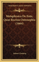 Metaphysica De Ente, Quae Rectius Ontosophia (1664) 1166287386 Book Cover