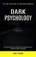 Dark Psychology: The Final Collection to Learn Dark Psychology (The Dark Manual to Decipher and Manipulate the Threads of Body Language 199928268X Book Cover