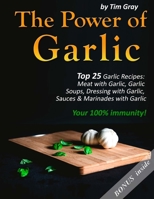 The Power of Garlic: Top 25 Garlic Recipes: Meat with Garlic, Garlic Soups, Dressing with Garlic, Sauces & Marinades with Garlic (Your 100% immunity!) 1981380442 Book Cover
