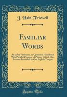 Familiar Words: An Index Verborum or Quotation Handbook: With Parallel Passages of Phrases which have become imbedded in our English Tongue 0526941219 Book Cover