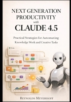 Next-Generation Productivity with Claude 4.5: Practical Strategies for Automating Knowledge Work and Creative Tasks (The Modern AI Productivity Series) B0GFFBW6N1 Book Cover