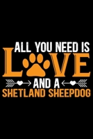 All You Need Is Love and A Shetland Sheepdog: Sheltie Journal Notebook - Shetland Sheepdog Dog Journal Notebook - Sheltie Lover Gifts - Shetland Sheepdog Owner Gifts. 6 x 9 in 120 pages 1712669249 Book Cover