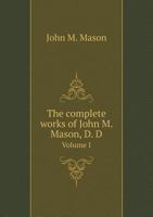 The Complete Works of John M. Mason, D. D Volume I 1340563088 Book Cover