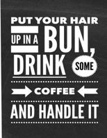 Put Your Hair Up In A Bun, Drink Some Coffee And Handle It: Notebook | Journal| Diary - Humorous Daily Use Gift For Women, Girls, Bloggers, College Students 1796828270 Book Cover