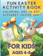 Fun Easter Activity Book For Kids Ages 4-8: Coloring, Dot to Dot, Alphabet, Easter Hunt and More, Fun for Hours B08WK459YP Book Cover